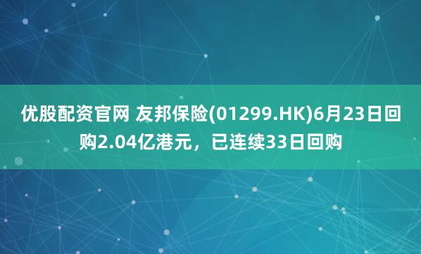 优股配资官网 友邦保险(01299.HK)6月23日回购2.04亿港元，已连续33日回购