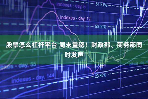 股票怎么杠杆平台 周末重磅！财政部、商务部同时发声