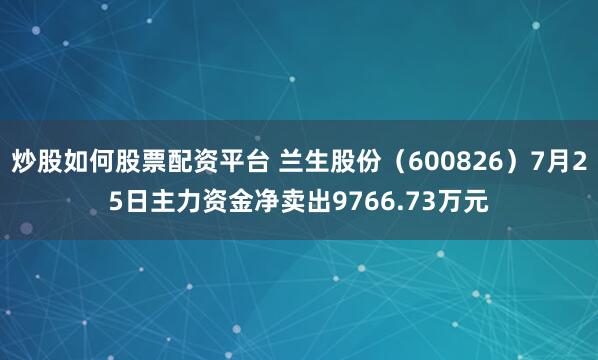 炒股如何股票配资平台 兰生股份（600826）7月25日主力资金净卖出9766.73万元