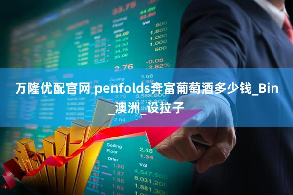 万隆优配官网 penfolds奔富葡萄酒多少钱_Bin_澳洲_设拉子