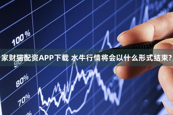 家财猫配资APP下载 水牛行情将会以什么形式结束?
