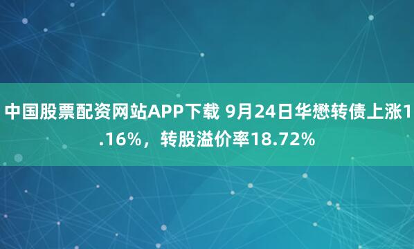 中国股票配资网站APP下载 9月24日华懋转债上涨1.16%，转股溢价率18.72%