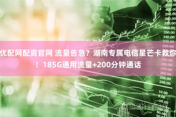 优配网配资官网 流量告急？湖南专属电信星芒卡救你！185G通用流量+200分钟通话