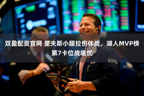 双盈配资官网 里夫斯小腿拉伤休战，湖人MVP榜第7卡位战堪忧