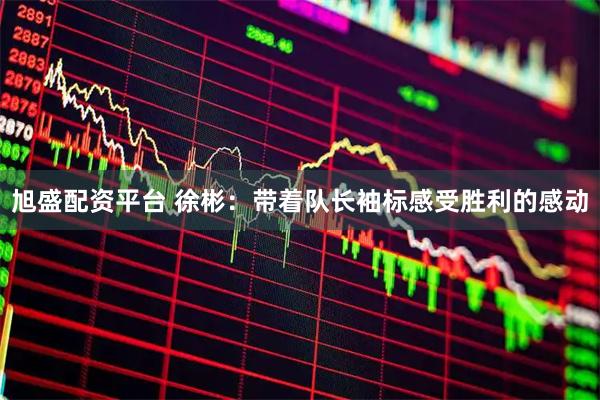 旭盛配资平台 徐彬：带着队长袖标感受胜利的感动