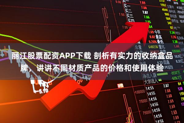丽江股票配资APP下载 剖析有实力的收纳盒品牌，讲讲不同材质产品的价格和使用体验