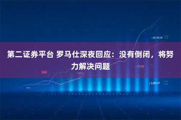 第二证券平台 罗马仕深夜回应：没有倒闭，将努力解决问题