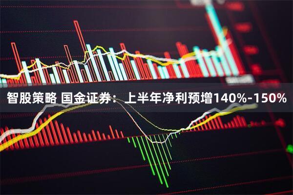 智股策略 国金证券：上半年净利预增140%-150%