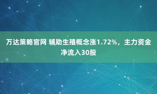 万达策略官网 辅助生殖概念涨1.72%，主力资金净流入30股