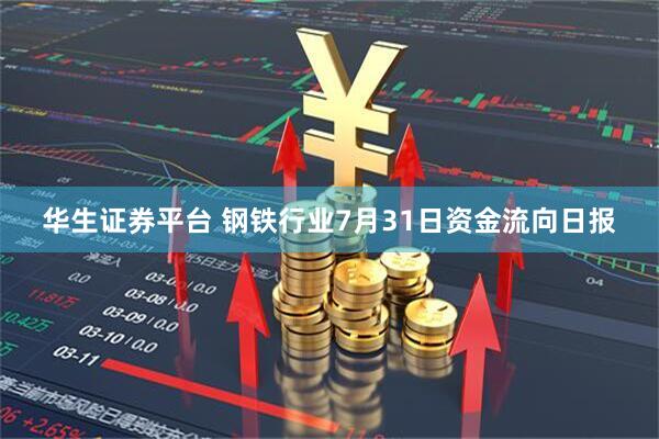 华生证券平台 钢铁行业7月31日资金流向日报
