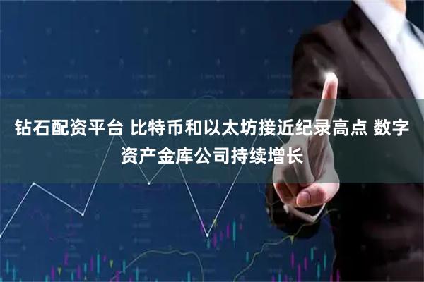 钻石配资平台 比特币和以太坊接近纪录高点 数字资产金库公司持续增长