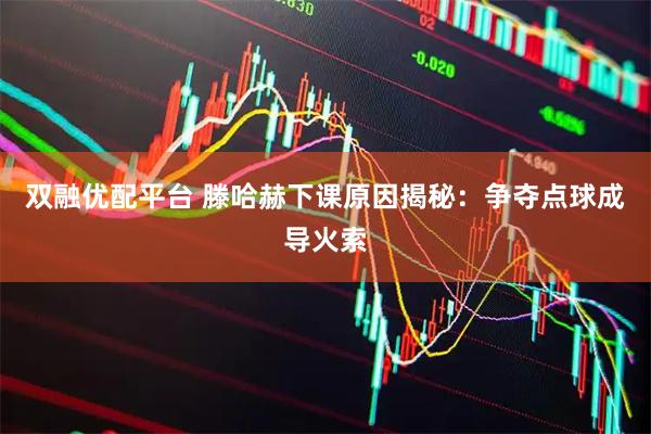双融优配平台 滕哈赫下课原因揭秘：争夺点球成导火索