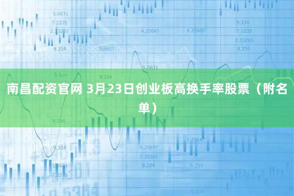 南昌配资官网 3月23日创业板高换手率股票（附名单）